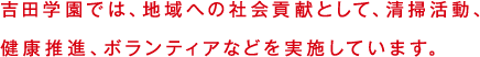 吉田学園では、地域への社会貢献として、清掃活動、健康推進、ボランティアなどを実施しています。